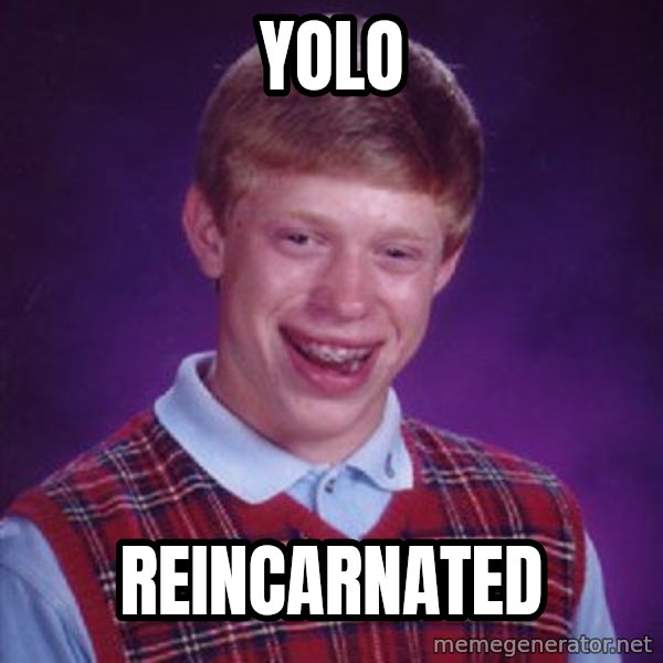 Bad Luck Brian meme: yolo / reincarnated