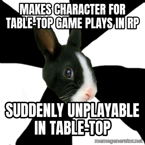 Roleplaying Rabbit meme: Makes Character for Table-top game PLAYS IN RP / suddenly unplayable in table-top