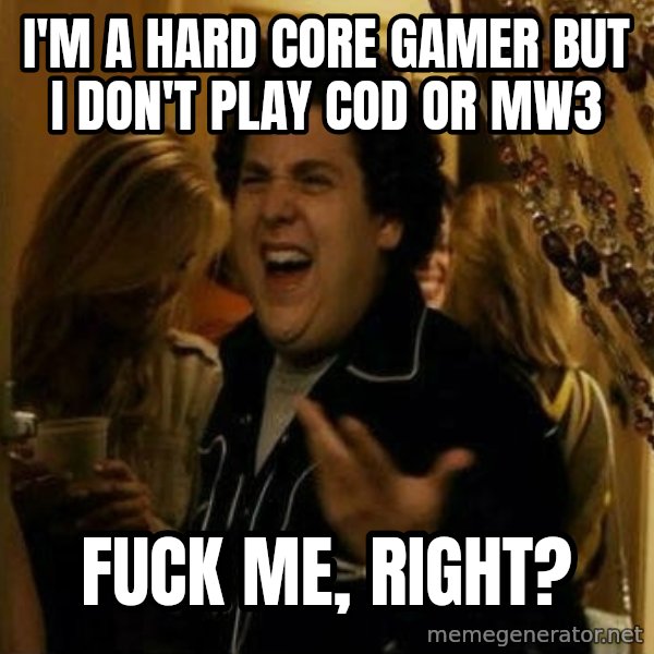 Fuck me right meme: I'm a hard core gamer but I don't play Cod or MW3 / Fuck me, right?