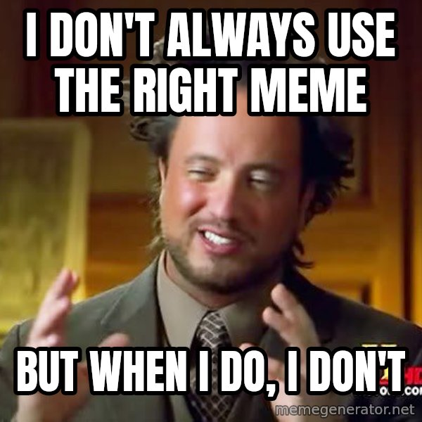 Ancient Aliens meme: I don't always use the right meme / but when I do, I don't