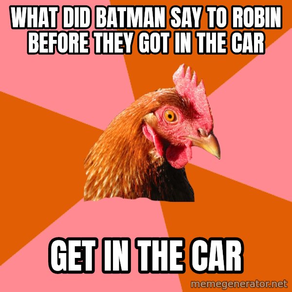Anti Joke Chicken meme: What DID BATMAN SAY TO ROBIN BEFORE THEY GOT IN THE CAR / GET IN THE CAR