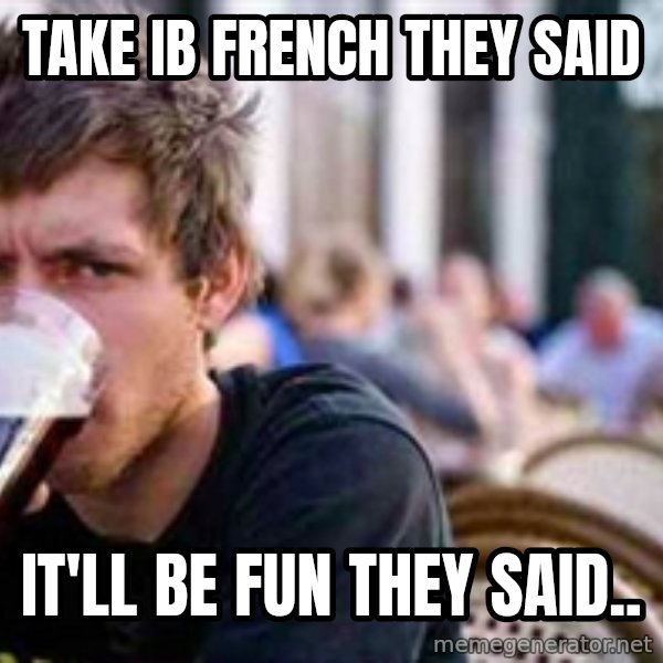 The Lazy College Senior meme: Take IB french they said / It'll be fun they said..