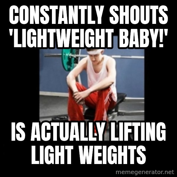 Annoying Gym Newbie meme: Constantly shouts 'lightweight baby!' / Is actually lifting light weights