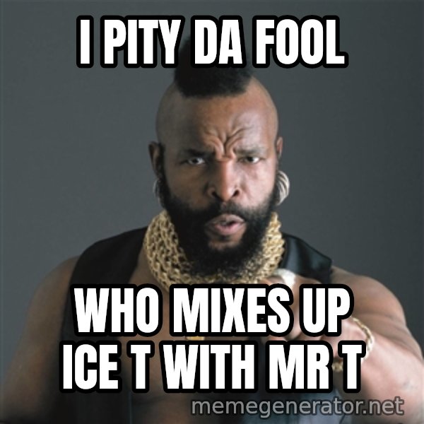 Mr T Fool meme: i pity da fool / who mixes up ice t with mr t