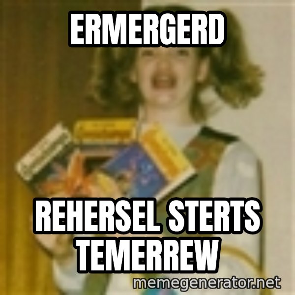 Ermegerd Girl meme: ERMERGERD / REHERSEL STERTS TEMERREW