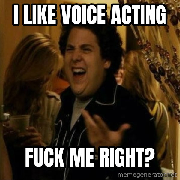 Fuck me right meme: I LIKE VOICE ACTING / FUCK ME RIGHT?