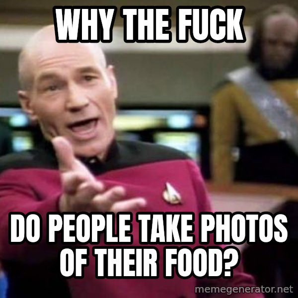Picard Wtf meme: Why the fuck / do people take photos of their food?