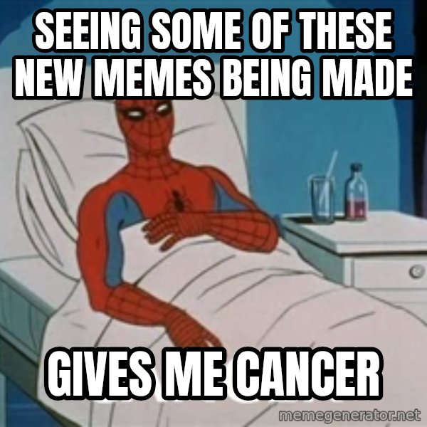 spiderman hospital meme: seeing some of these new memes being made / gives me cancer