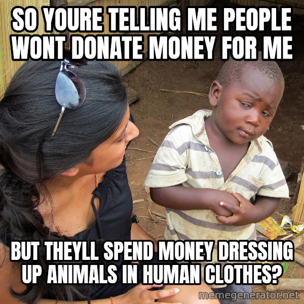 Skeptical 3rd World Kid meme: so youre telling me people wont donate money for me / but theyll spend money dressing up animals in human clothes?