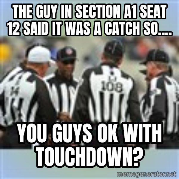 NFL Ref Meeting meme: the guy in section a1 seat 12 said it was a catch so.... / you guys ok with touchdown?
