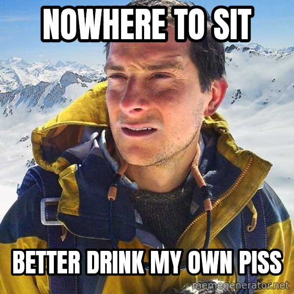 Bear Grylls Loneliness meme: nowhere to sit / better drink my own piss