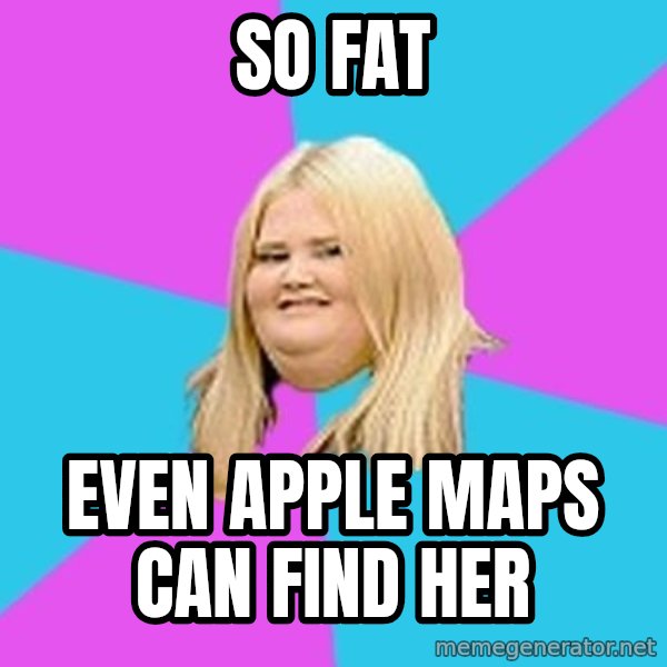Fat Girl meme: so fat / even apple maps can find her