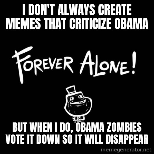 The Most Interesting Man In The World meme: I don't always create memes that criticize obama / but when I do, obama zombies vote it down so it will disappear