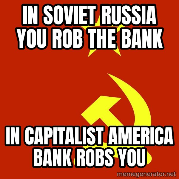 In Soviet Russia meme: in soviet russia you rob the bank / in capitalist america bank robs you