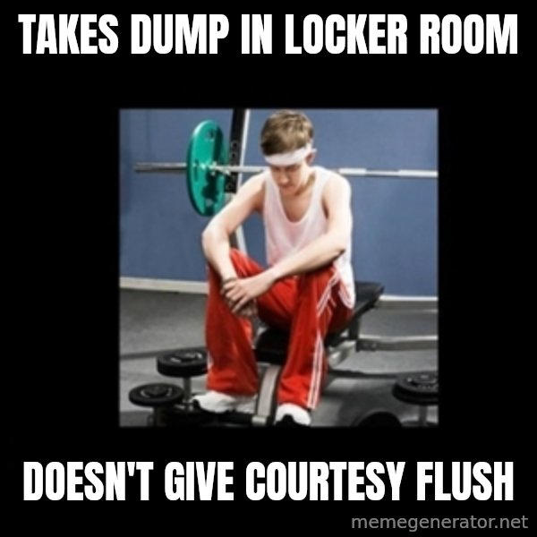 Annoying Gym Newbie meme: Takes Dump in Locker Room / Doesn't Give Courtesy Flush