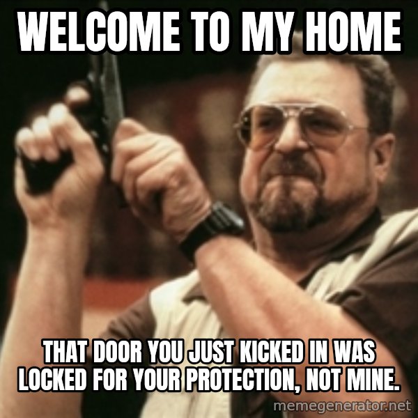 Walter Sobchak with gun meme: WELCOME TO MY HOME / that door you just kicked in was locked for your protection, not mine.
