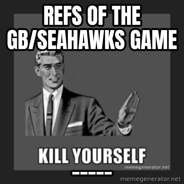 kill yourself guy meme: Refs of the gb/seahawks game / _____