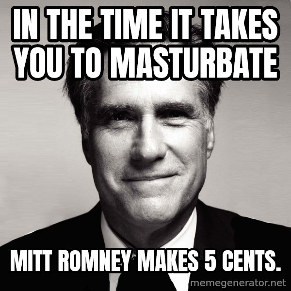 RomneyMakes.com meme: In the time it takes you to masturbate / mitt romney makes 5 cents.