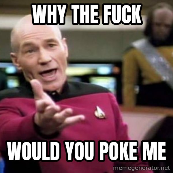 Picard Wtf meme: why the fuck / would you poke me