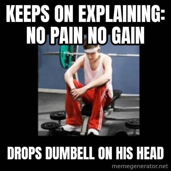 Annoying Gym Newbie meme: Keeps on explaining: no pain no Gain / Drops dumbell on His head