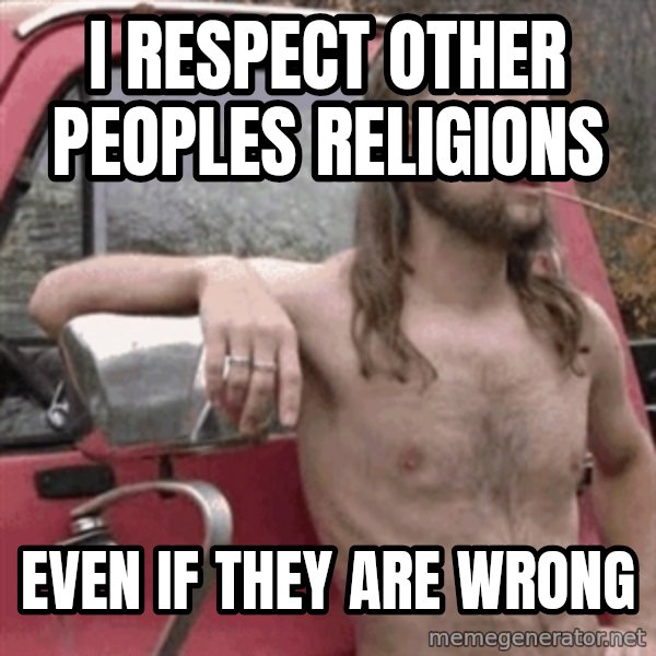 Almost Politically Correct Redneck meme: i respect other peoples religions / even if they are wrong