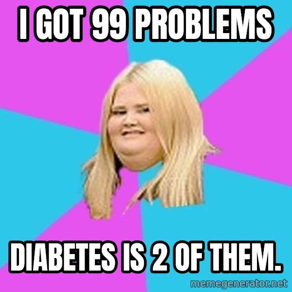 Fat Girl meme: i got 99 problems / diabetes is 2 of them.