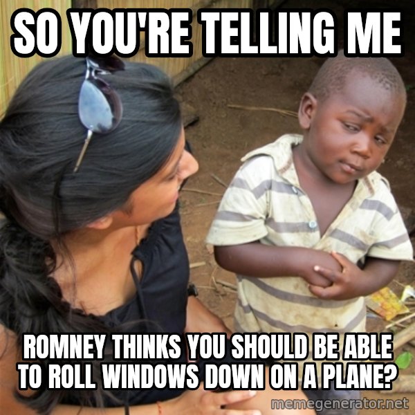 So You're Telling me meme: so you're telling me / romney thinks you should be able to roll windows down on a plane?