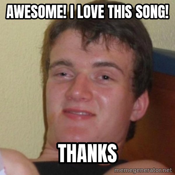 Really Stoned Guy meme: AWESOME! I love this song! / Thanks