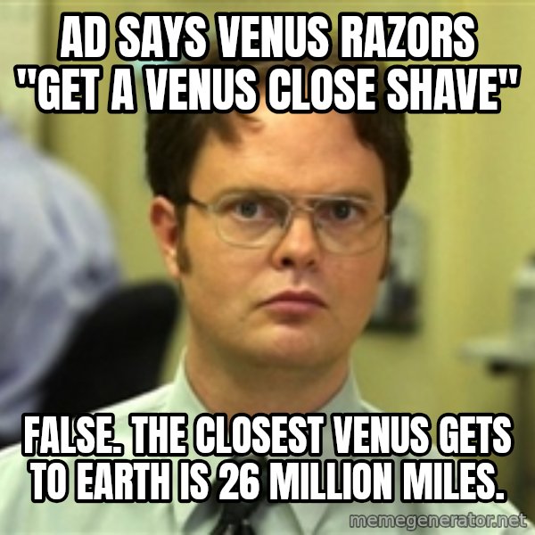 Dwight Schrute meme: Ad says venus razors "get a venus close shave" / false. the closest venus gets to earth is 26 million miles.
