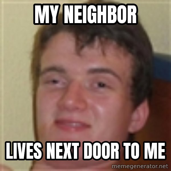 10guy meme: My neighbor / lives next door to me
