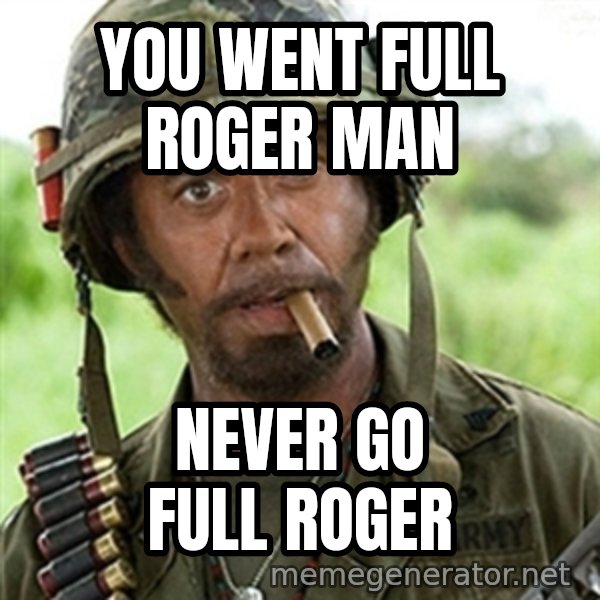 Tropic Thunder meme: You went full roger man / never go full roger
