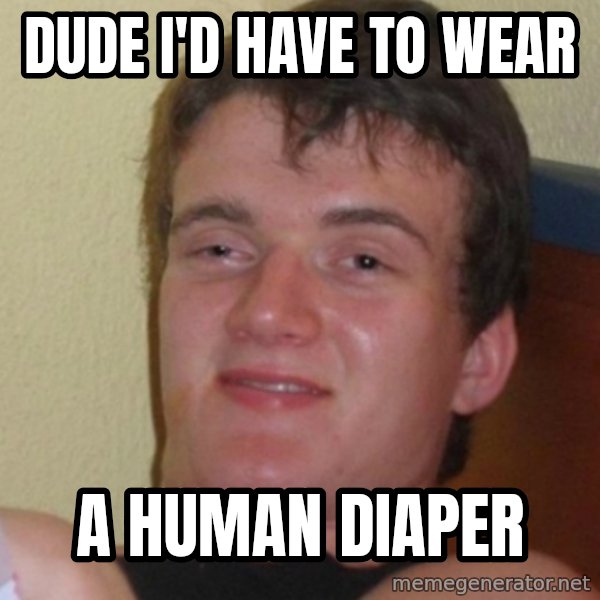 Stoner Stanley meme: Dude i'd have to wear / a human diaper