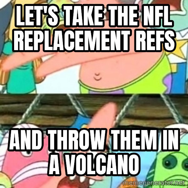 Push it Somewhere Else Patrick meme: let's take the nfl replacement refs / and throw them in a volcano