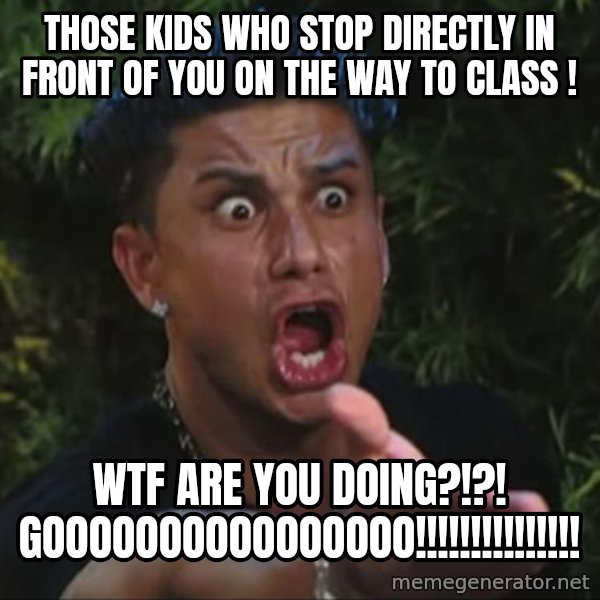 Pauly D meme: those kids who stop directly in front of you on the way to class ! / WTF Are you doing?!?! GOOOOOOOOOOOOOOOO!!!!!!!!!!!!!!!