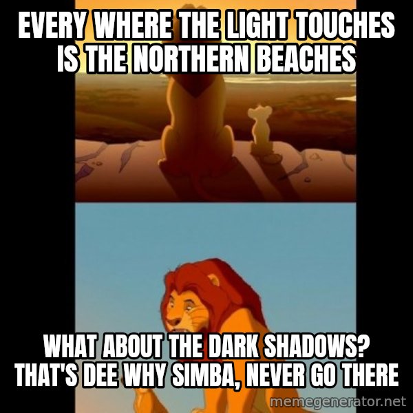 Lion King Shadowy Place meme: EVERY WHERE THE LIGHT TOUCHES IS THE NORTHERN BEACHES / what ABOUt THE DARK SHADOWS? tHAT'S DEE WHY SIMBA, NEVER GO THERE