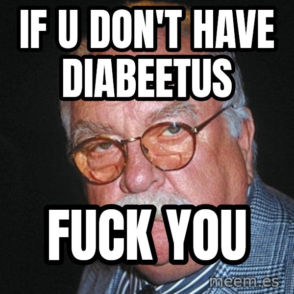 Wilford Brimley meme: IF u don't have diabeetus / fuck you