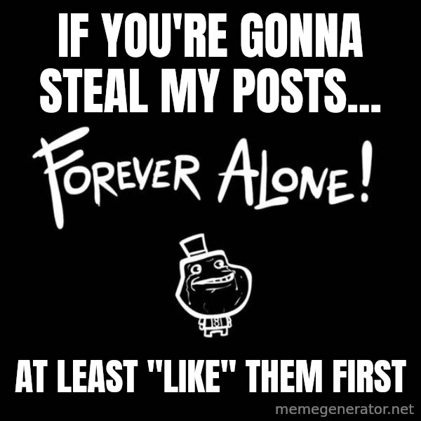 The Most Interesting Man In The World meme: if you're gonna steal my posts... / at least "like" them first