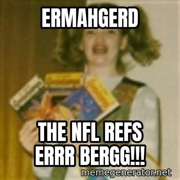 Ermegerd Girl meme: Ermahgerd / THe nfl refs errr bergg!!!