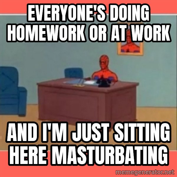 Masturbating Spider-Man meme: everyone's doing homework or at work / and i'm just sitting here masturbating