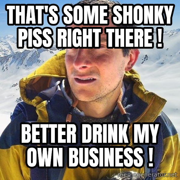 Bear Grylls Loneliness meme: That's some shonky piss right there ! / better drink my own business !
