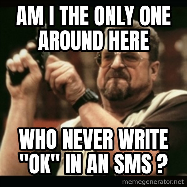 am i the only one around here meme: am i the only one around here / who never write "ok" in an sms ?