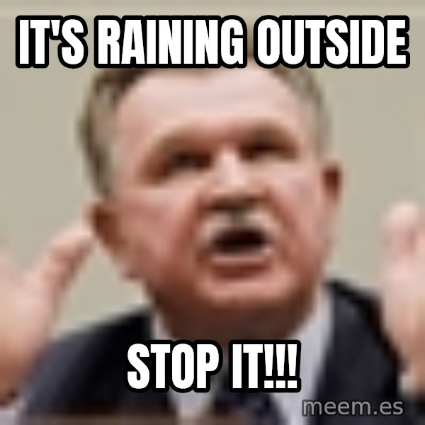 Mike Ditka meme: It's raining outside / STOP IT!!!