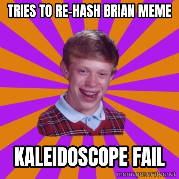 Unlucky Brian Strikes Again meme: TRIES TO RE-HASH  BRIAN MEME / KALEIDOSCOPE FAIL