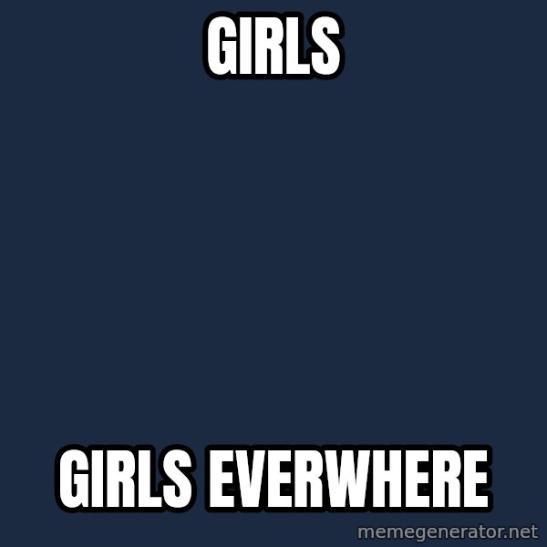 X, X Everywhere  meme: girls / girls everwhere