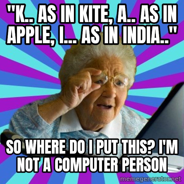 old lady meme: "K.. AS IN KITE, A.. AS IN APPLE, I... AS IN INDIA.." / sO WHERE DO i PUT THIS? i'M NOT A COMPUTER PERSON