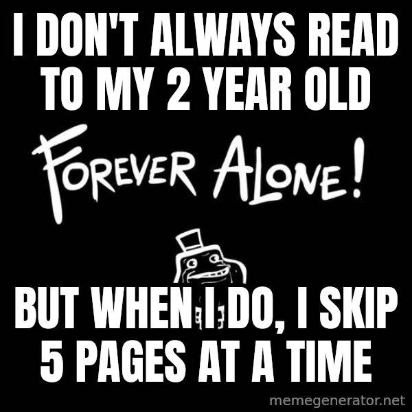 The Most Interesting Man In The World meme: I don't always read to my 2 year old / but when i do, i skip 5 pages at a time