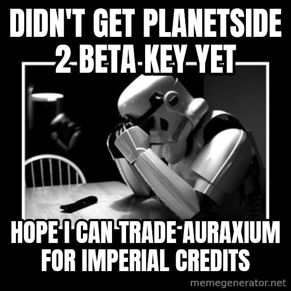 Sad Trooper meme: Didn't get planetside 2 beta key yet / hope i can trade auraxium for imperial credits
