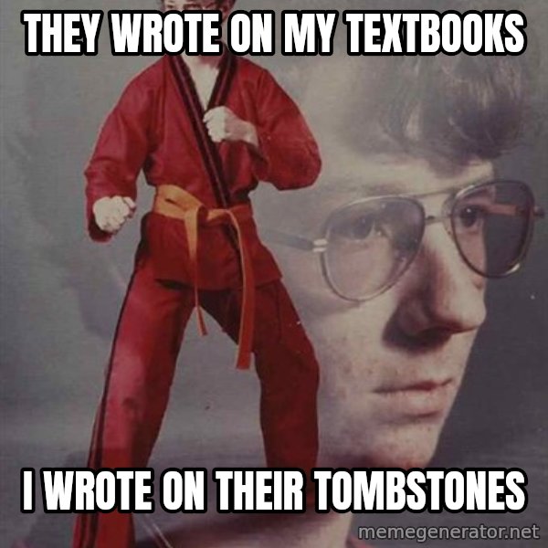 PTSD Karate Kyle meme: They wrote on my textbooks / I wrote on their tombstones