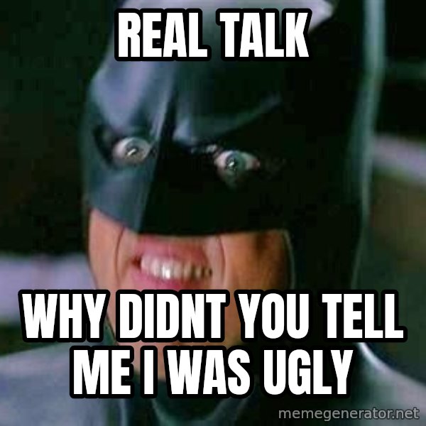 Goddamn Batman meme: Real Talk / Why didnt you tell me i was Ugly