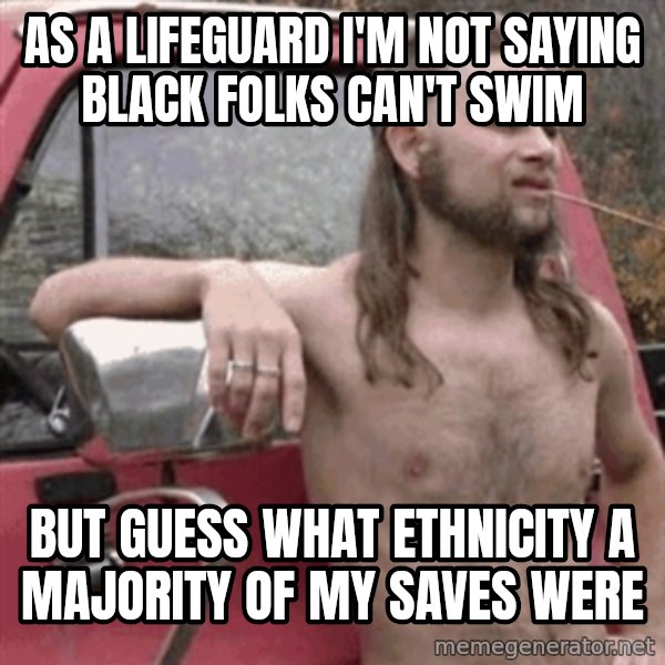 Almost Politically Correct Redneck meme: As a lifeguard I'm not saying Black folks can't swim / but guess what ETHNICITY a majority of my saves were